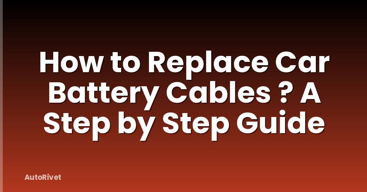 How to Replace Car Battery Cables ? A Step by Step Guide