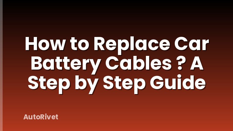 How to Replace Car Battery Cables ? A Step by Step Guide