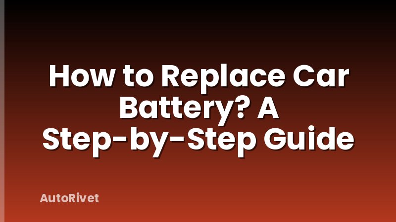 How to Replace Car Battery? A Step-by-Step Guide