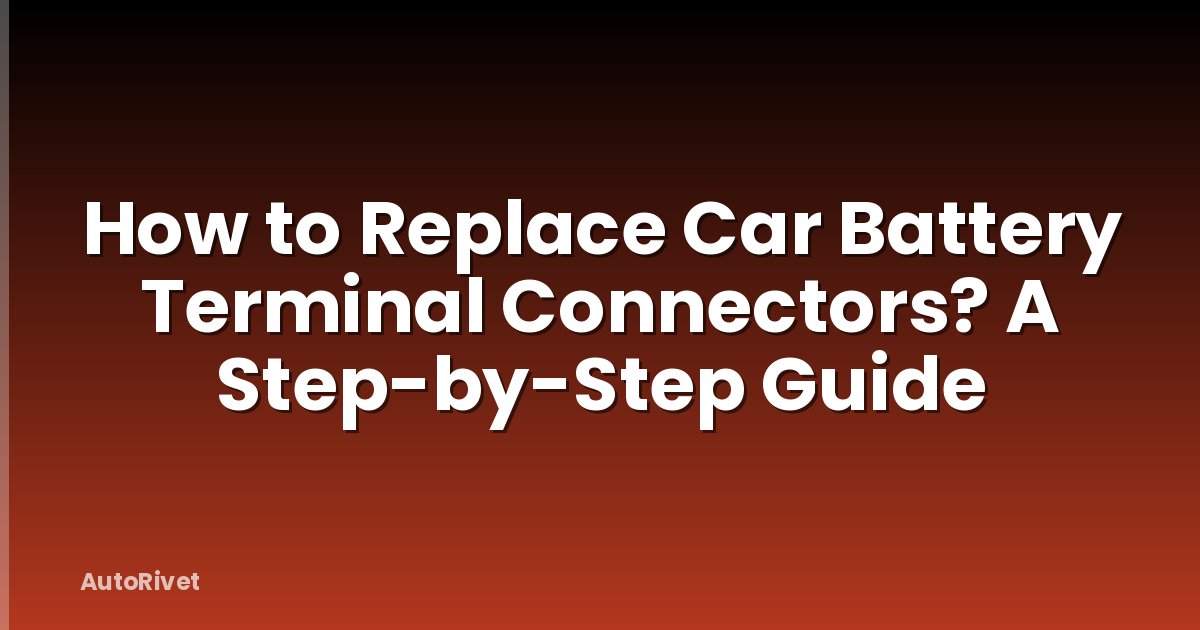 How to Replace Car Battery Terminal Connectors? A Step-by-Step Guide