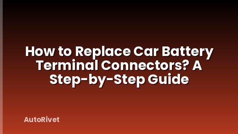 How to Replace Car Battery Terminal Connectors? A Step-by-Step Guide