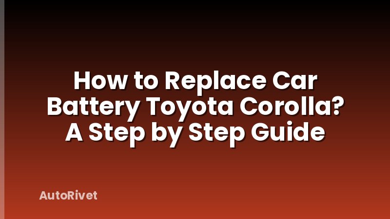 How to Replace Car Battery Toyota Corolla? A Step by Step Guide