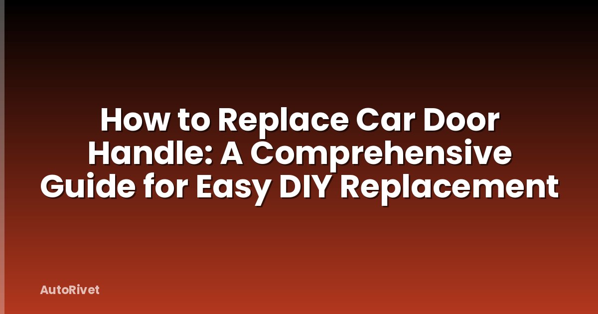 How to Replace Car Door Handle: A Comprehensive Guide for Easy DIY Replacement