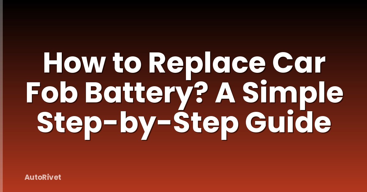 How to Replace Car Fob Battery? A Simple Step-by-Step Guide