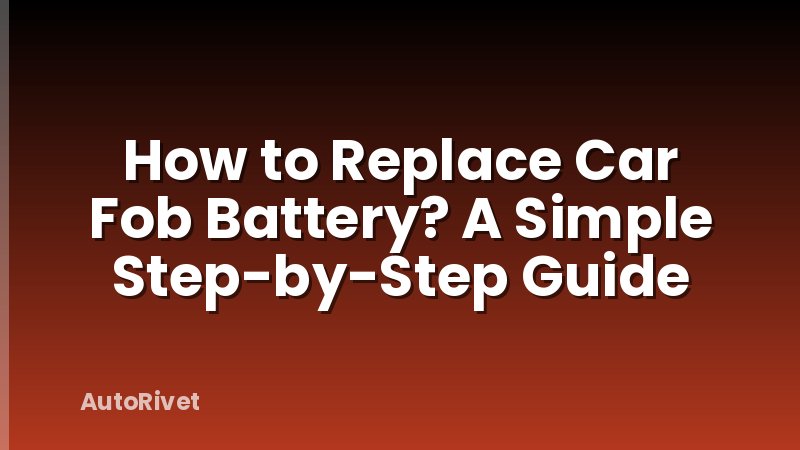 How to Replace Car Fob Battery? A Simple Step-by-Step Guide