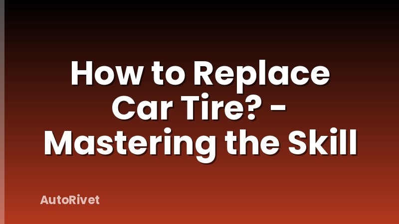 How to Replace Car Tire? - Mastering the Skill