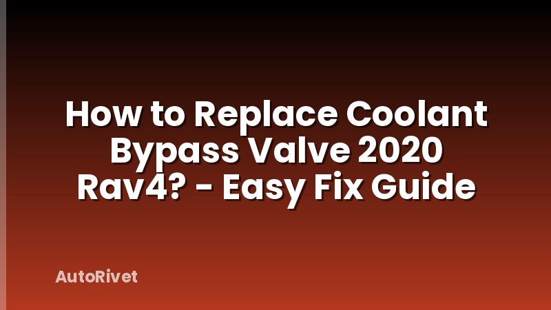 How to Replace Coolant Bypass Valve 2020 Rav4? - Easy Fix Guide
