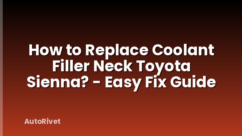 How to Replace Coolant Filler Neck Toyota Sienna? - Easy Fix Guide