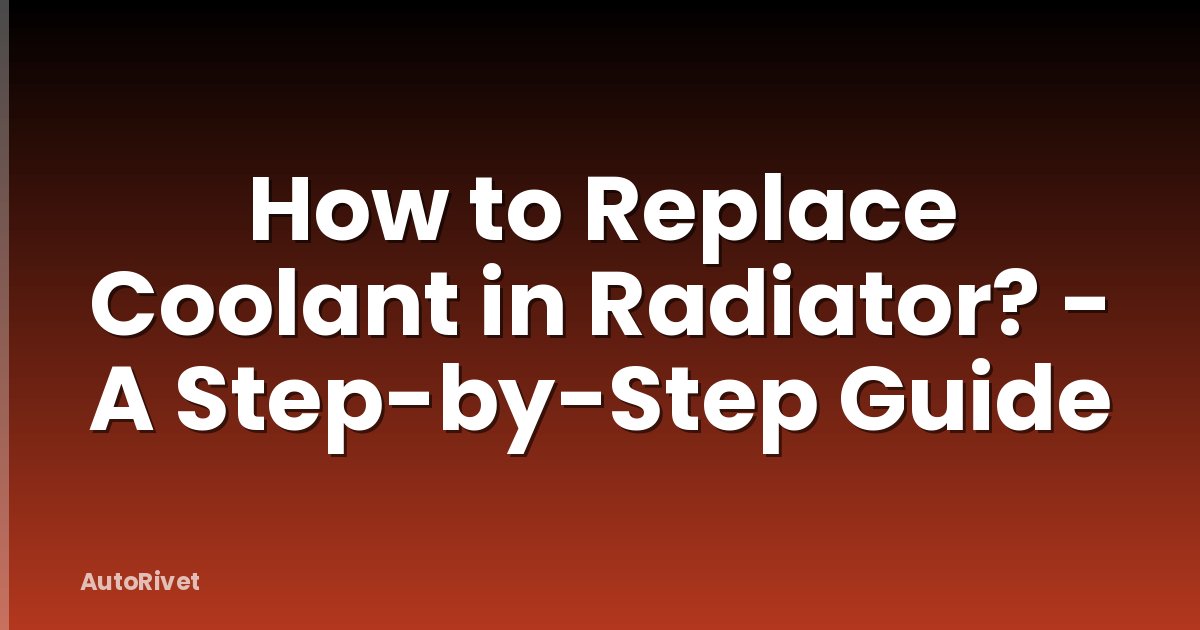 How to Replace Coolant in Radiator? - A Step-by-Step Guide