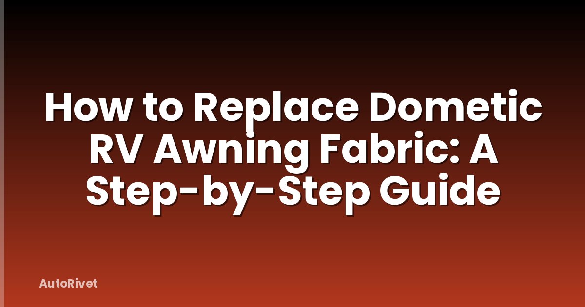 How to Replace Dometic RV Awning Fabric: A Step-by-Step Guide