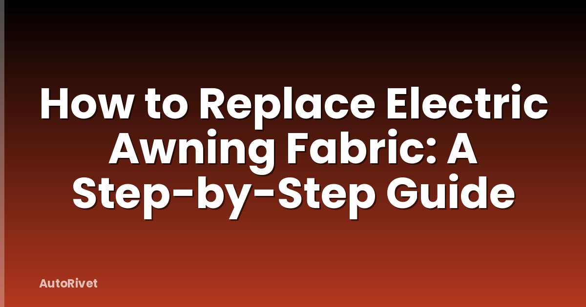 How to Replace Electric Awning Fabric: A Step-by-Step Guide