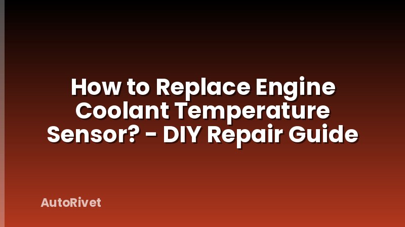 How to Replace Engine Coolant Temperature Sensor? - DIY Repair Guide
