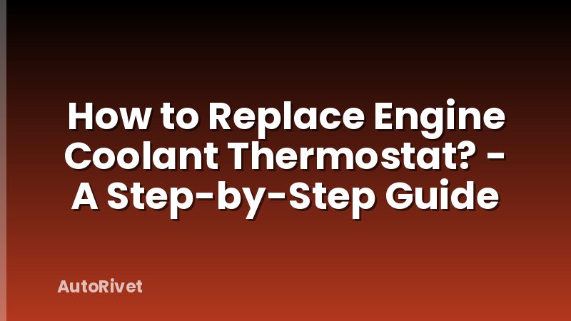 How to Replace Engine Coolant Thermostat? - A Step-by-Step Guide