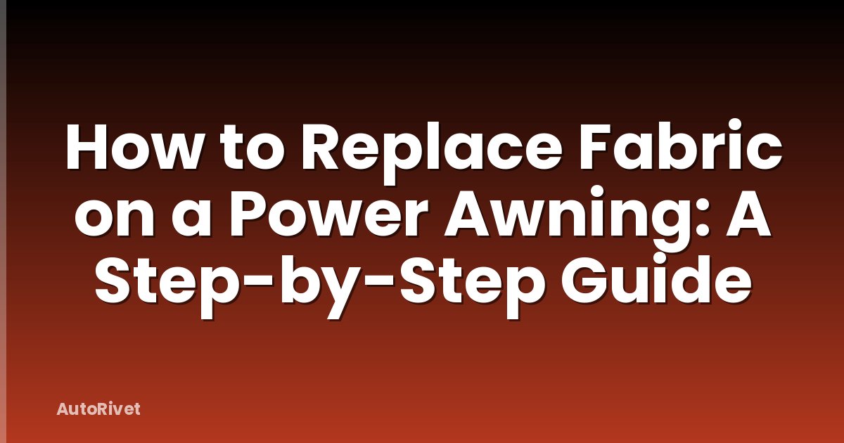 How to Replace Fabric on a Power Awning: A Step-by-Step Guide