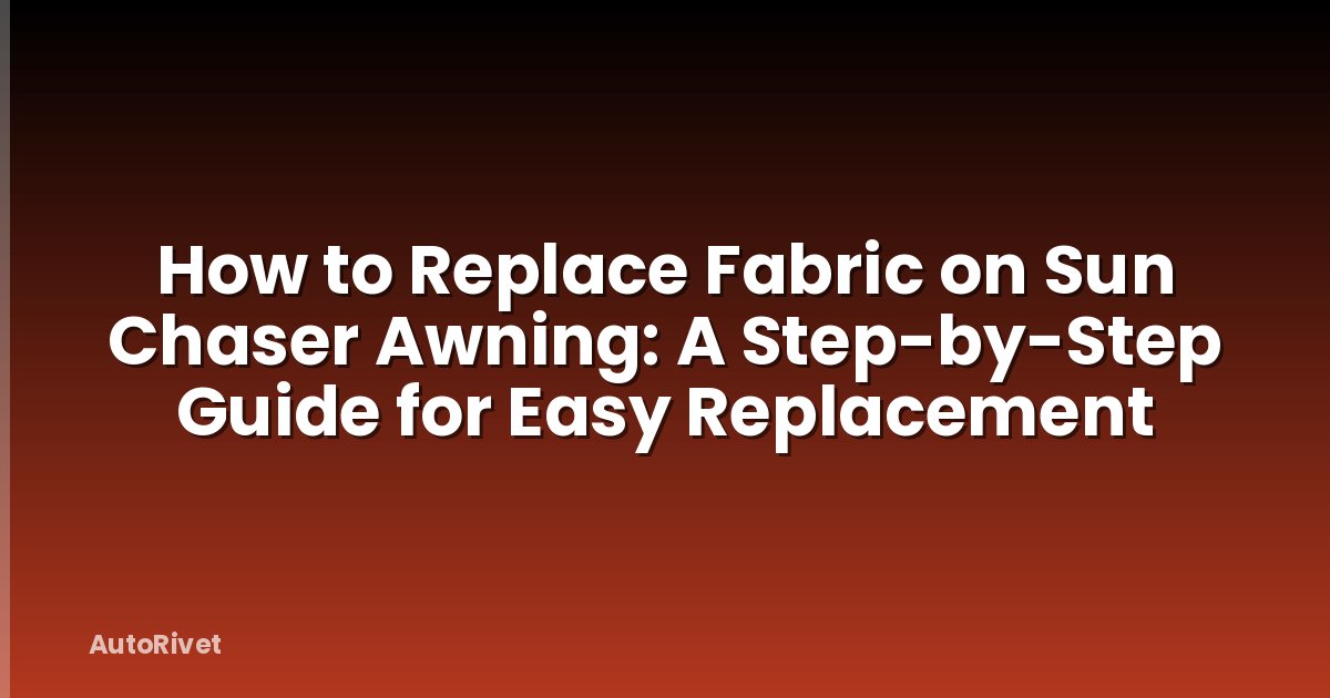 How to Replace Fabric on Sun Chaser Awning: A Step-by-Step Guide for Easy Replacement