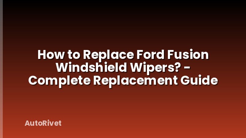 How to Replace Ford Fusion Windshield Wipers? - Complete Replacement Guide