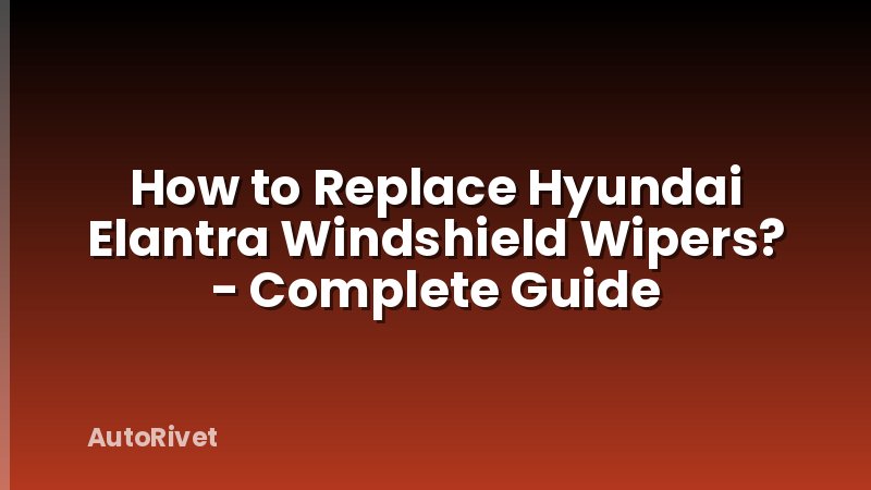 How to Replace Hyundai Elantra Windshield Wipers? - Complete Guide