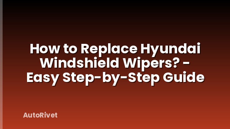 How to Replace Hyundai Windshield Wipers? - Easy Step-by-Step Guide