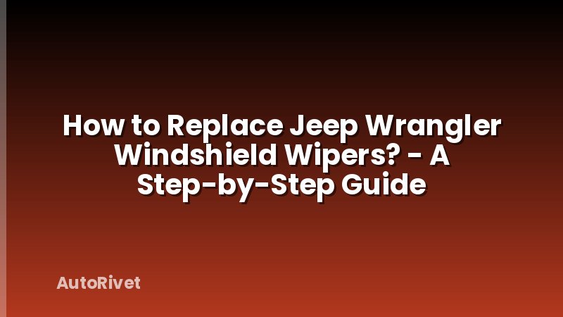 How to Replace Jeep Wrangler Windshield Wipers? - A Step-by-Step Guide