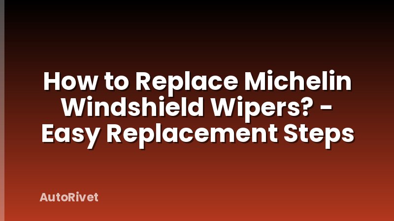 How to Replace Michelin Windshield Wipers? - Easy Replacement Steps