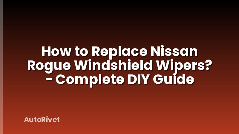 How to Replace Nissan Rogue Windshield Wipers? - Complete DIY Guide