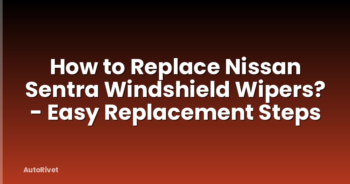 How to Replace Nissan Sentra Windshield Wipers? - Easy Replacement Steps