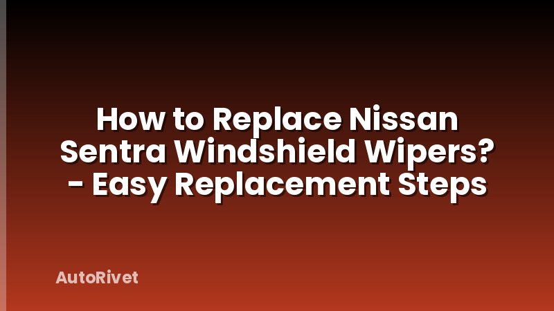 How to Replace Nissan Sentra Windshield Wipers? - Easy Replacement Steps