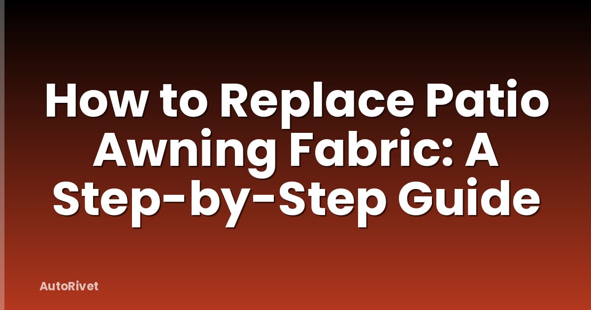 How to Replace Patio Awning Fabric: A Step-by-Step Guide