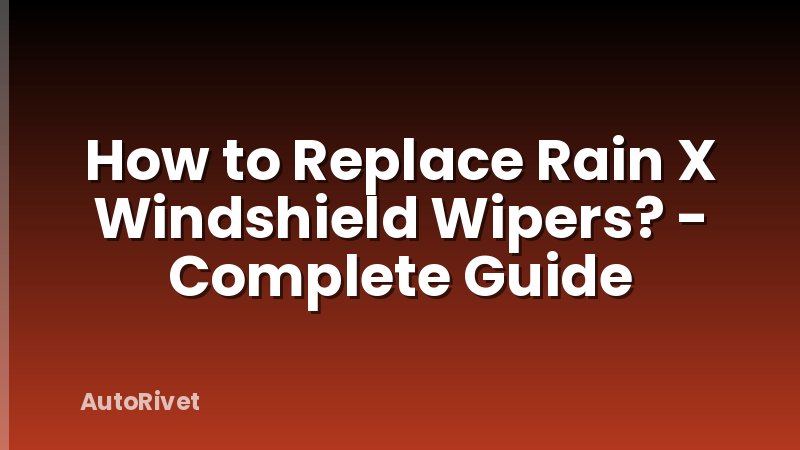 How to Replace Rain X Windshield Wipers? - Complete Guide