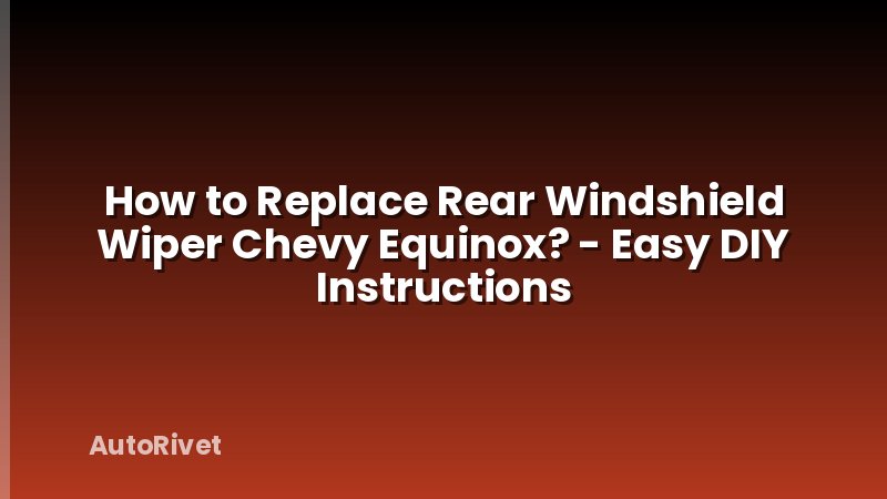 How to Replace Rear Windshield Wiper Chevy Equinox? - Easy DIY Instructions