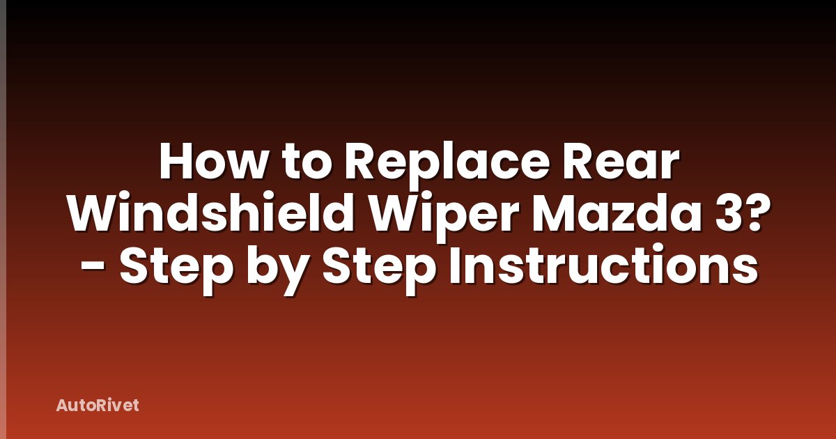 How to Replace Rear Windshield Wiper Mazda 3? - Step by Step Instructions