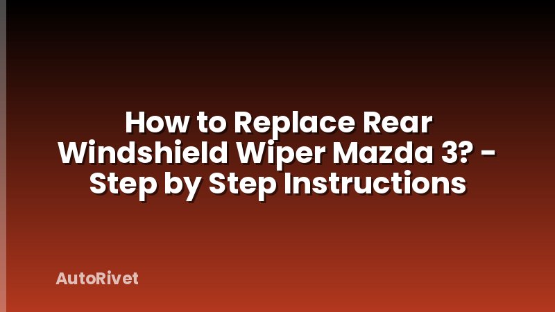 How to Replace Rear Windshield Wiper Mazda 3? - Step by Step Instructions