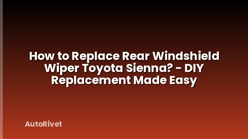 How to Replace Rear Windshield Wiper Toyota Sienna? - DIY Replacement Made Easy