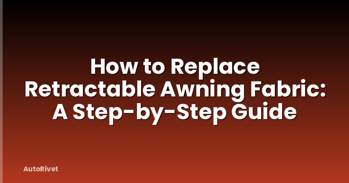 How to Replace Retractable Awning Fabric: A Step-by-Step Guide