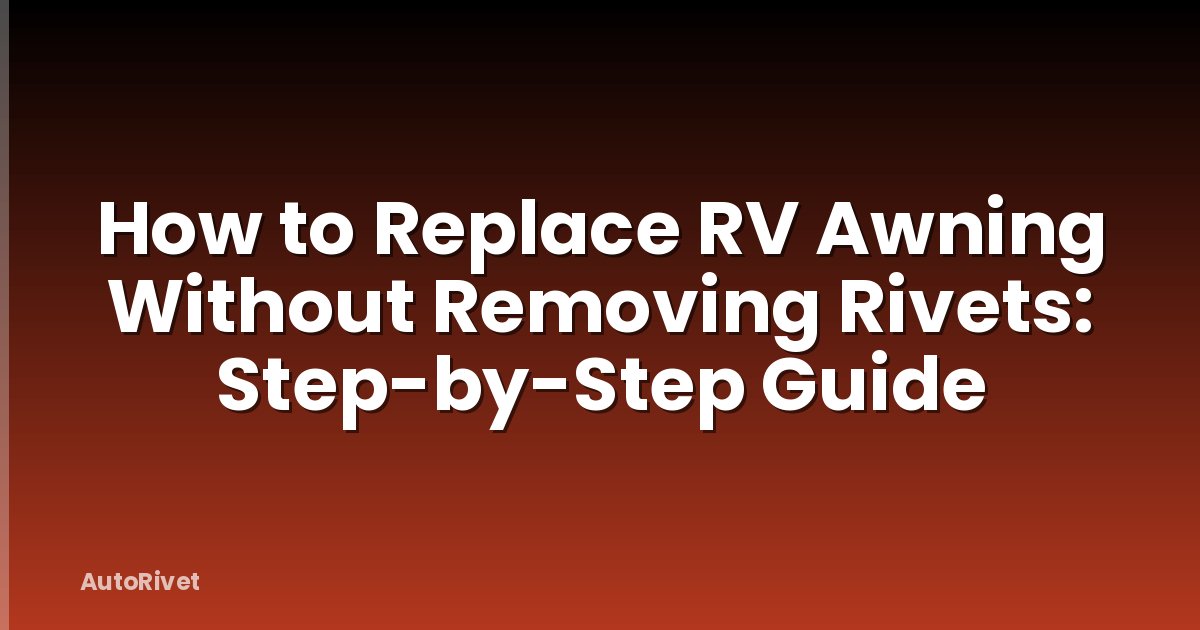 How to Replace RV Awning Without Removing Rivets: Step-by-Step Guide
