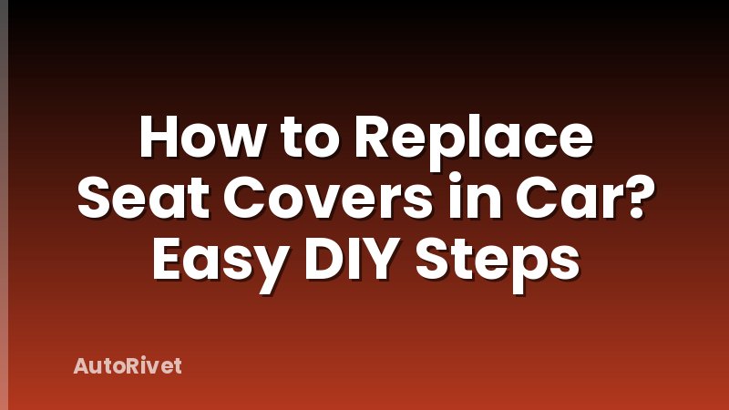 How to Replace Seat Covers in Car? Easy DIY Steps