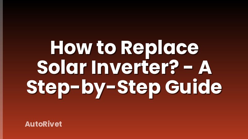 How to Replace Solar Inverter? - A Step-by-Step Guide