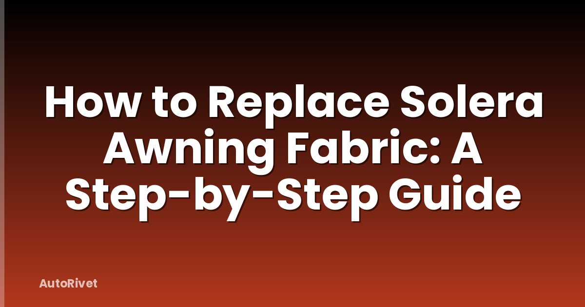 How to Replace Solera Awning Fabric: A Step-by-Step Guide