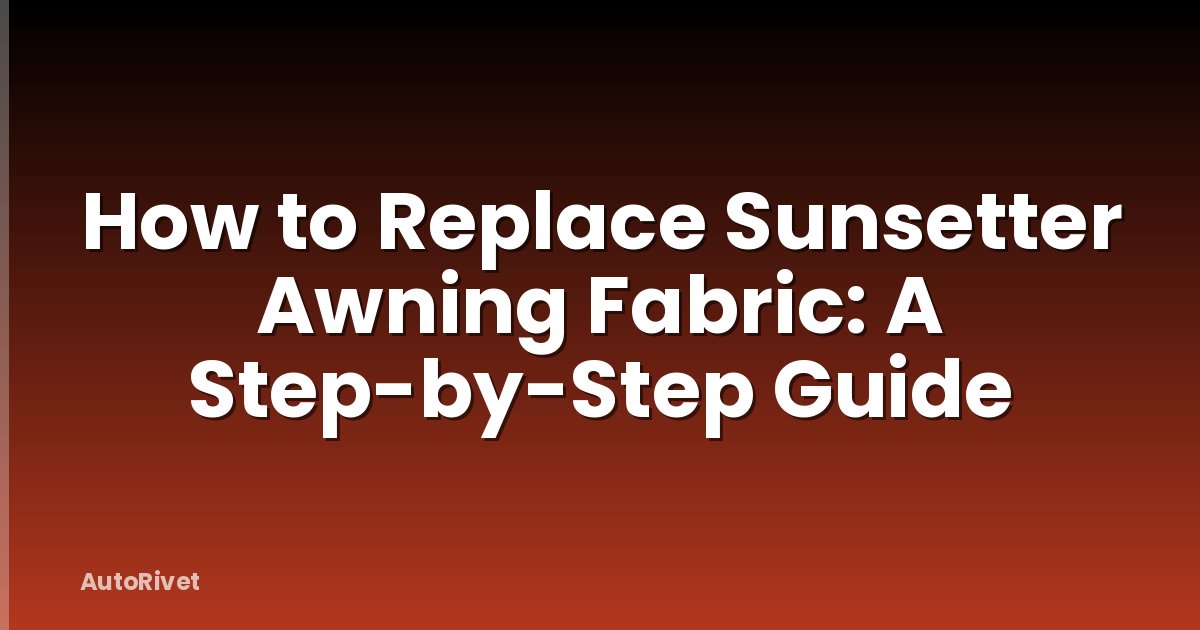 How to Replace Sunsetter Awning Fabric: A Step-by-Step Guide