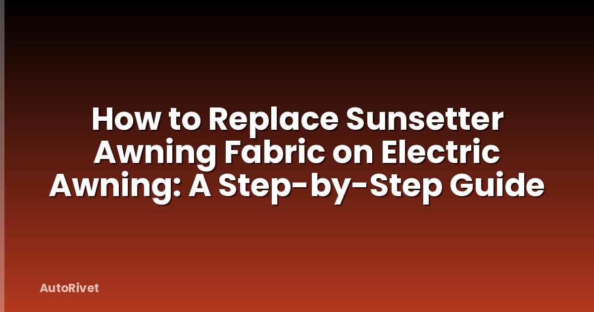 How to Replace Sunsetter Awning Fabric on Electric Awning: A Step-by-Step Guide