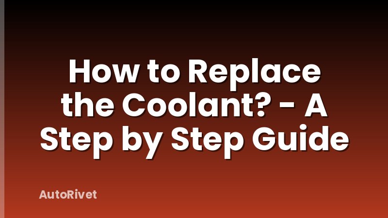 How to Replace the Coolant? - A Step by Step Guide