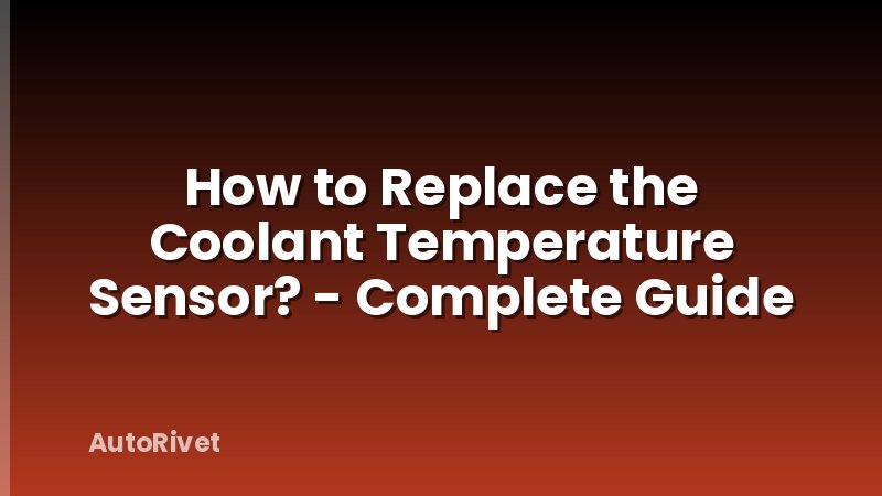 How to Replace the Coolant Temperature Sensor? - Complete Guide