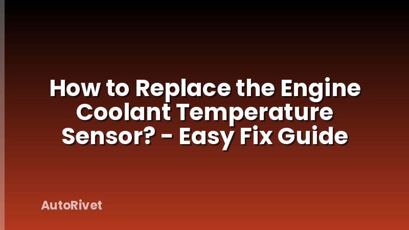 How to Replace the Engine Coolant Temperature Sensor? - Easy Fix Guide