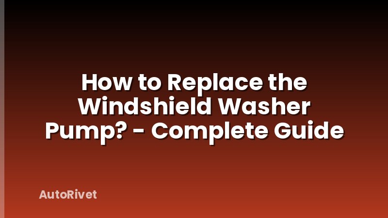 How to Replace the Windshield Washer Pump? - Complete Guide