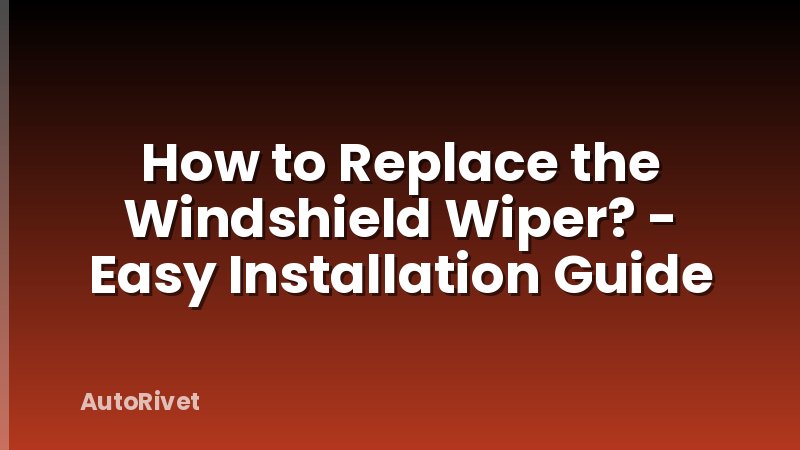 How to Replace the Windshield Wiper? - Easy Installation Guide