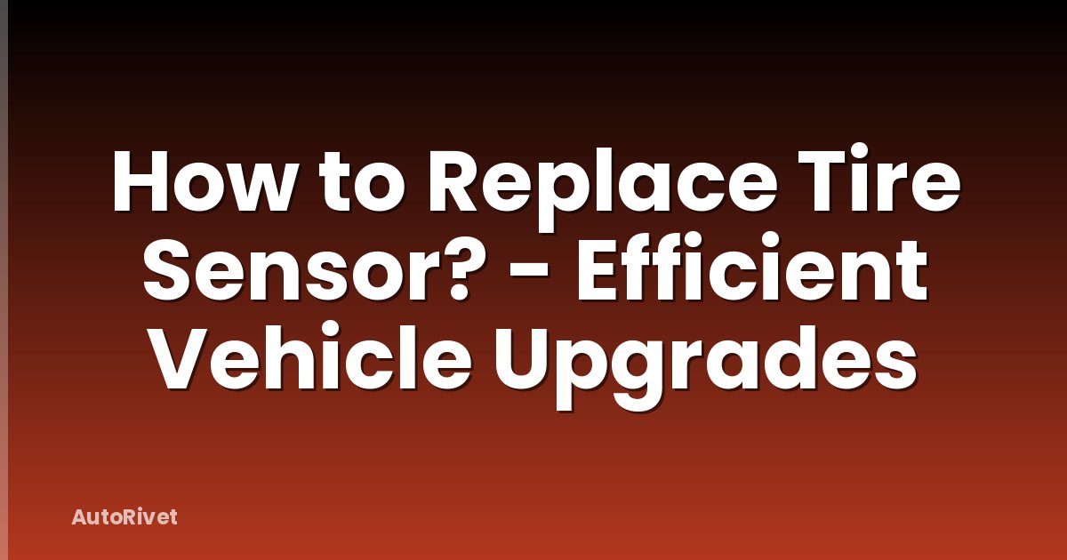 How to Replace Tire Sensor? - Efficient Vehicle Upgrades