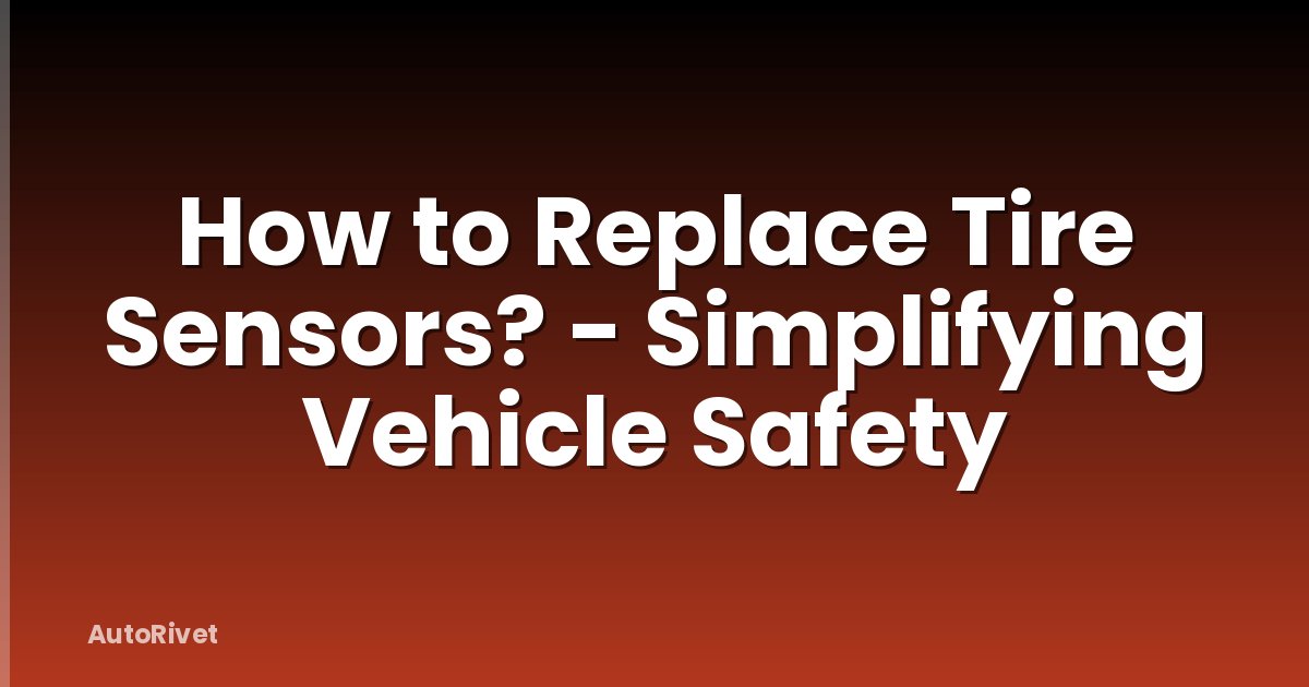 How to Replace Tire Sensors? - Simplifying Vehicle Safety