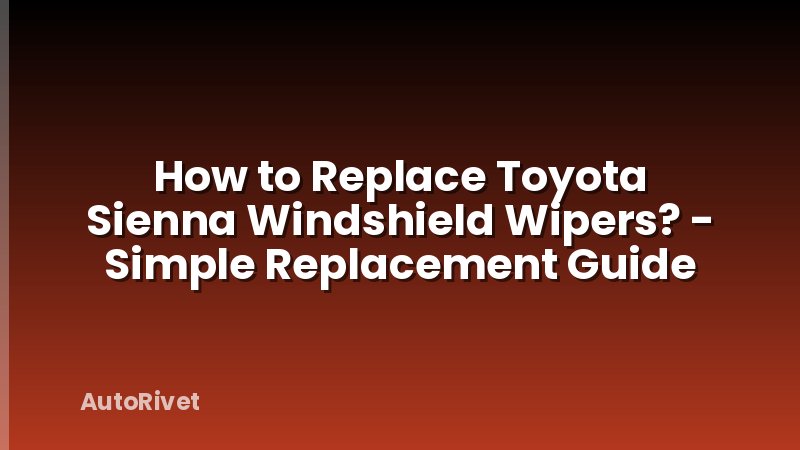 How to Replace Toyota Sienna Windshield Wipers? - Simple Replacement Guide