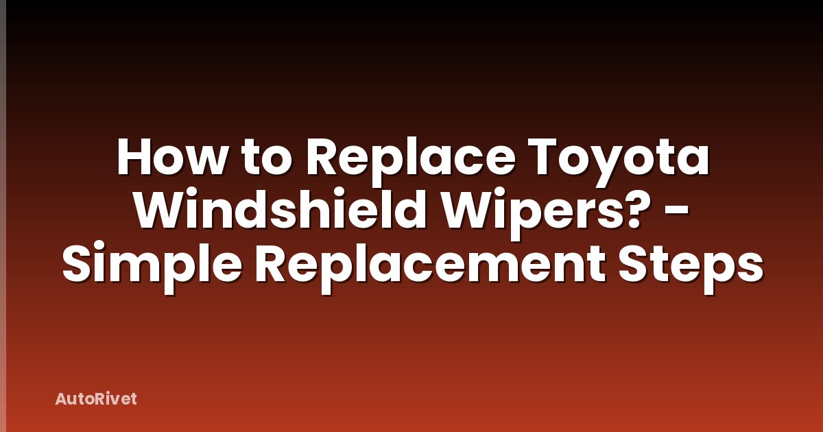 How to Replace Toyota Windshield Wipers? - Simple Replacement Steps