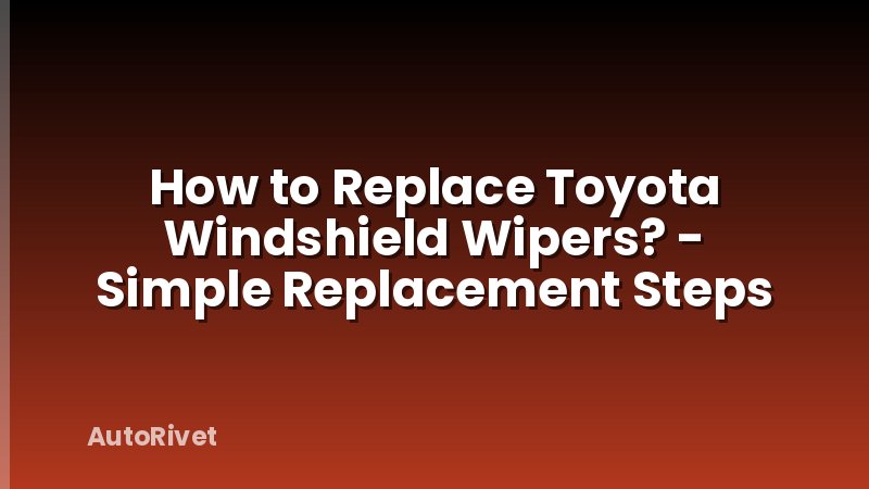 How to Replace Toyota Windshield Wipers? - Simple Replacement Steps